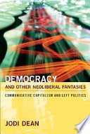 Democracy and other neoliberal fantasies : communicative capitalism and left politics /