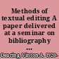 Methods of textual editing A paper delivered at a seminar on bibliography held at the Clark Library, 12 May, 1962.