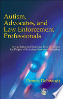 Autism, advocates, and law enforcement professionals recognizing and reducing risk situations for people with autism spectrum disorders /