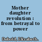 Mother daughter revolution : from betrayal to power /