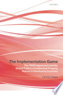 The implementation game the TRIPS agreement and the global politics of intellectual property reform in developing countries /