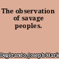 The observation of savage peoples.