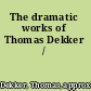 The dramatic works of Thomas Dekker /