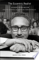 The eccentric realist Henry Kissinger and the shaping of American foreign policy /