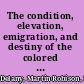 The condition, elevation, emigration, and destiny of the colored people of the United States