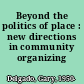 Beyond the politics of place : new directions in community organizing /