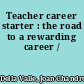 Teacher career starter : the road to a rewarding career /