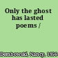 Only the ghost has lasted poems /