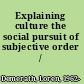 Explaining culture the social pursuit of subjective order /