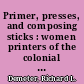 Primer, presses, and composing sticks : women printers of the colonial period /