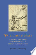 Patriotism & piety : Federalist politics and religious struggle in the new American nation /