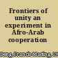 Frontiers of unity an experiment in Afro-Arab cooperation /