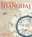 Building Shanghai : the story of China's gateway /