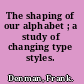 The shaping of our alphabet ; a study of changing type styles.
