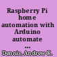 Raspberry Pi home automation with Arduino automate your home with a set of exciting projects for the Raspberry Pi! /