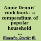 Annie Dennis' cook book : a compendium of popular household recipes for the busy housewife /