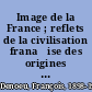 Image de la France ; reflets de la civilisation frana̧ise des origines à nos jours.