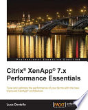 Citrix XenApp 7.x performance essentials : tune and optimize the performance of your farms with the new improved XenApp architecture /