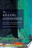 The killing consensus : police, organized crime, and the regulation of life and death in urban Brazil /