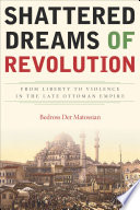 Shattered dreams of revolution : from liberty to violence in the late Ottoman Empire /