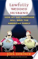 Lawfully wedded husband : how my gay marriage will save the American family /