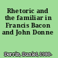 Rhetoric and the familiar in Francis Bacon and John Donne