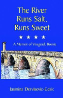 The river runs salt, runs sweet : a memoir of Visegrad, Bosnia /