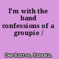 I'm with the band confessions of a groupie /