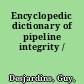 Encyclopedic dictionary of pipeline integrity /