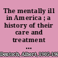 The mentally ill in America ; a history of their care and treatment from colonial times.