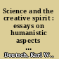 Science and the creative spirit : essays on humanistic aspects of science /