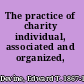 The practice of charity individual, associated and organized,