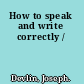 How to speak and write correctly /