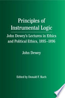 Principles of instrumental logic John Dewey's lectures in ethics and political ethics, 1895-1896 /