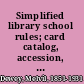 Simplified library school rules; card catalog, accession, book numbers, shelf list, capitals, punctuation, abbreviations, library handwriting