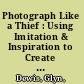 Photograph Like a Thief : Using Imitation & Inspiration to Create Great Images /