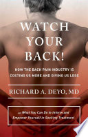 Watch your back! : how the back pain industry is costing us more and giving us less-- and what you can do to inform and empower yourself in seeking treatment /