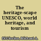 The heritage-scape UNESCO, world heritage, and tourism /
