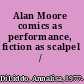 Alan Moore comics as performance, fiction as scalpel /