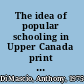 The idea of popular schooling in Upper Canada print culture, public discourse, and the demand for education /