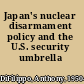Japan's nuclear disarmament policy and the U.S. security umbrella