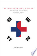 Reconstructing bodies biomedicine, health, and nation-building in South Korea since 1945 /