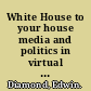 White House to your house media and politics in virtual America /