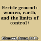 Fertile ground : women, earth, and the limits of control /