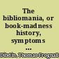 The bibliomania, or book-madness history, symptoms and cure of this fatal disease,