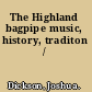 The Highland bagpipe music, history, traditon /