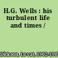 H.G. Wells : his turbulent life and times /