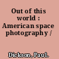 Out of this world : American space photography /