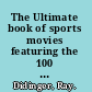 The Ultimate book of sports movies featuring the 100 greatest sports films of all time /