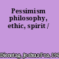 Pessimism philosophy, ethic, spirit /